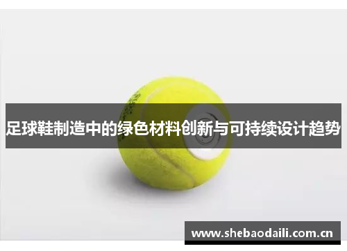 足球鞋制造中的绿色材料创新与可持续设计趋势