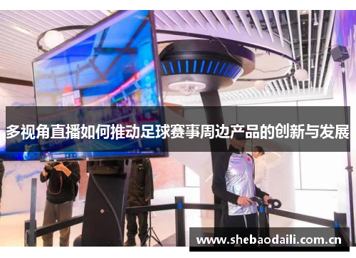 多视角直播如何推动足球赛事周边产品的创新与发展